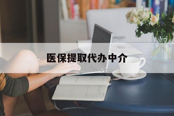 兰州医保提取代办中介(医保提取代办中介合法吗)