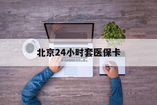 兰州24小时套医保卡(北京医保卡怎么使用更划算)