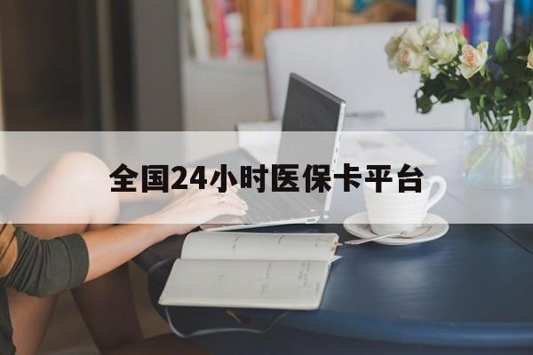 兰州全国24小时医保卡平台(医保24小时服务标志)