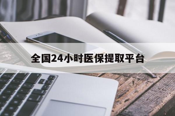 兰州全国24小时医保提取平台(全国24小时医保提取平台有哪些)