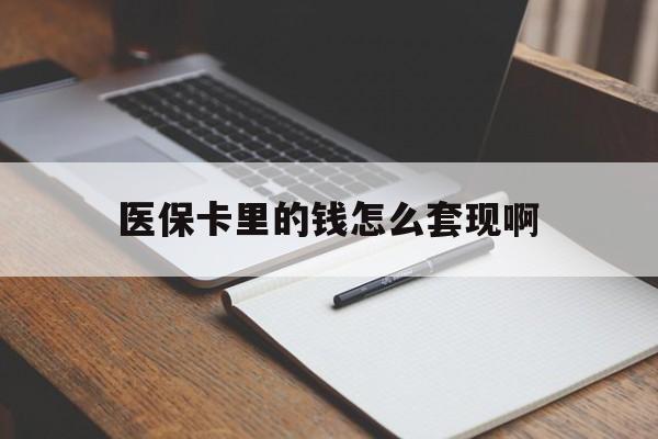兰州医保卡里的钱怎么套现啊(医保卡的钱怎么套出来啊)