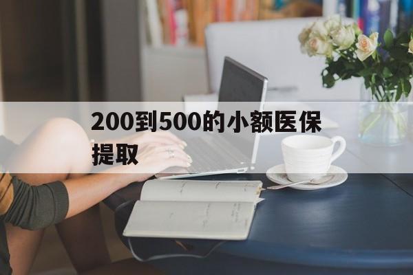 兰州200到500的小额医保提取(小额医保300以内提取)