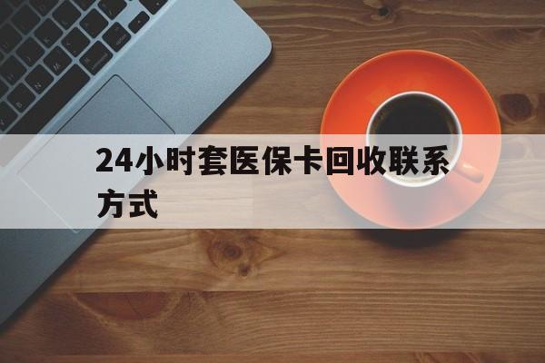 兰州24小时套医保卡回收联系方式(回收医保卡电话)