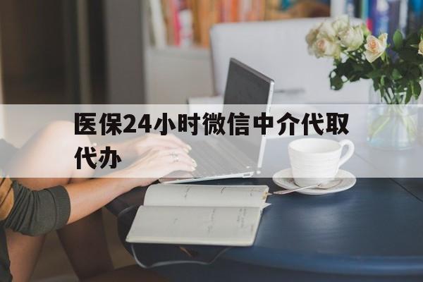 兰州医保24小时微信中介代取代办(医保代办服务)