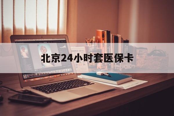 兰州24小时套医保卡(北京医保卡使用指南)