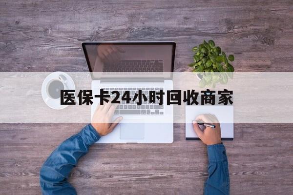 兰州医保卡24小时回收商家(医保卡回收电话)