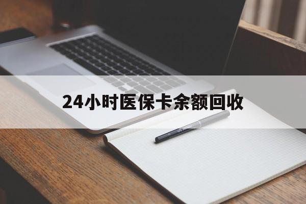 兰州24小时医保卡余额回收(医保卡回收比例是多少)