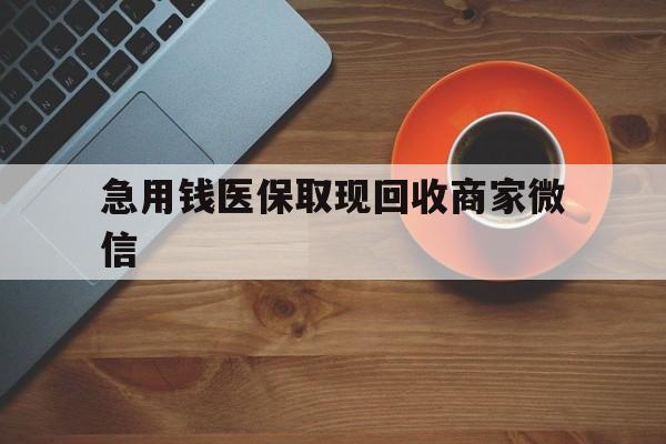 兰州急用钱医保取现回收商家微信(石家庄急用钱套医保卡联系方式渠道)