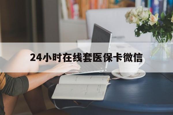 兰州24小时在线套医保卡微信(24小时在线套医保卡微信中介)