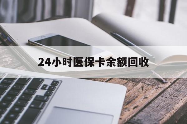兰州24小时医保卡余额回收(24小时医保卡余额回收联系方式)