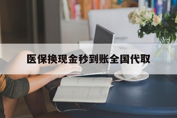 兰州医保换现金秒到账全国代取(哪里有刷医保卡换现金的)