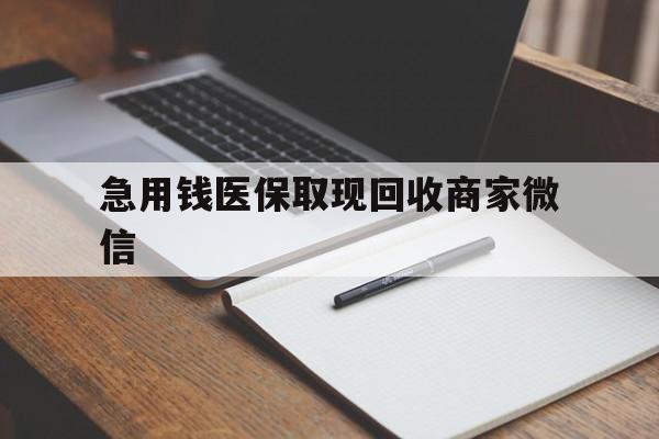 兰州急用钱医保取现回收商家微信(回收微信秒结账平台)