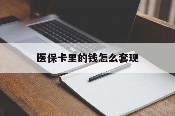 兰州医保卡里的钱怎么套现(医保卡里的钱怎么套现到银行卡)