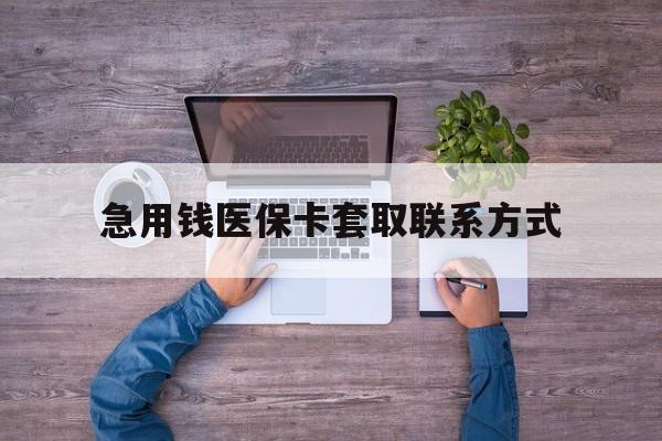 兰州急用钱医保卡套取联系方式(24小时套医保卡联系方式)