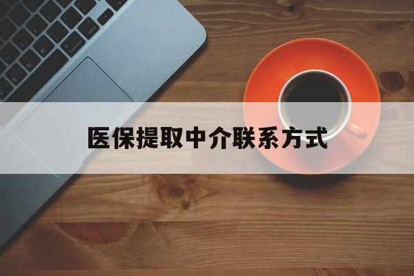 兰州医保提取中介联系方式(医保提取中介联系方式最新)