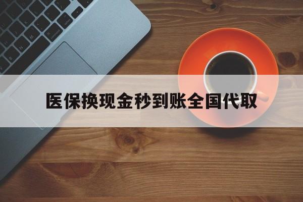兰州医保换现金秒到账全国代取(医保卡换现金联系方式)