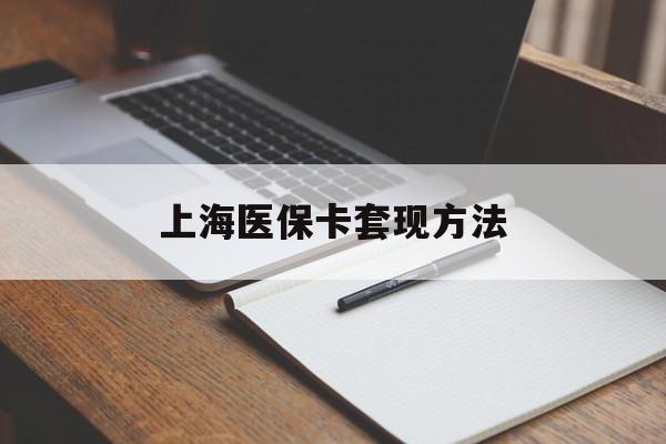 兰州上海医保卡套现方法(上海医保卡提现中介)