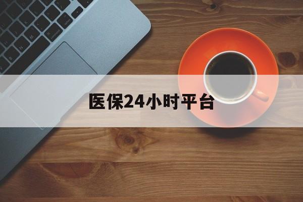兰州医保24小时平台(医保24小时服务标志)