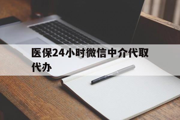兰州医保24小时微信中介代取代办(代办医疗保险中介怎么收费)