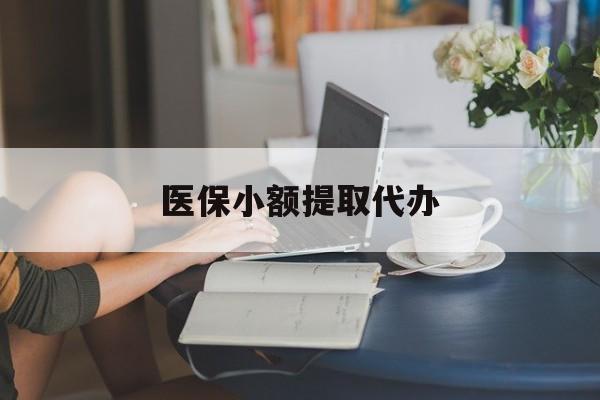 兰州医保小额提取代办(医保卡小额取现)
