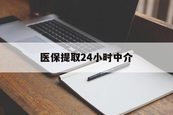 兰州医保提取24小时中介(医保提取24小时中介代办)