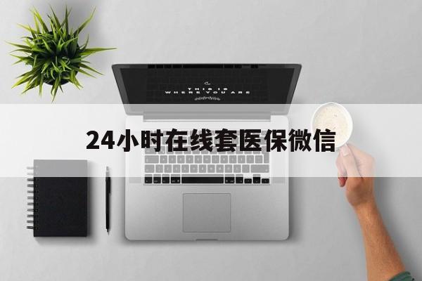 兰州24小时在线套医保微信(24小时在线套医保微信300)