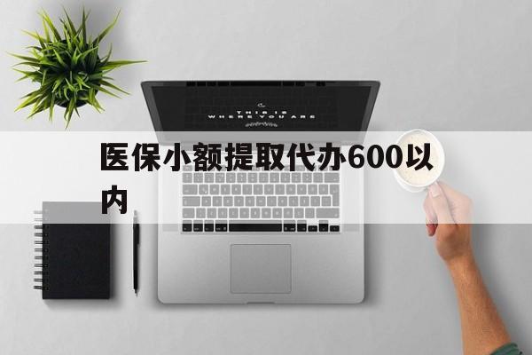 兰州医保小额提取代办600以内(医保小额提取代办600以内微信)