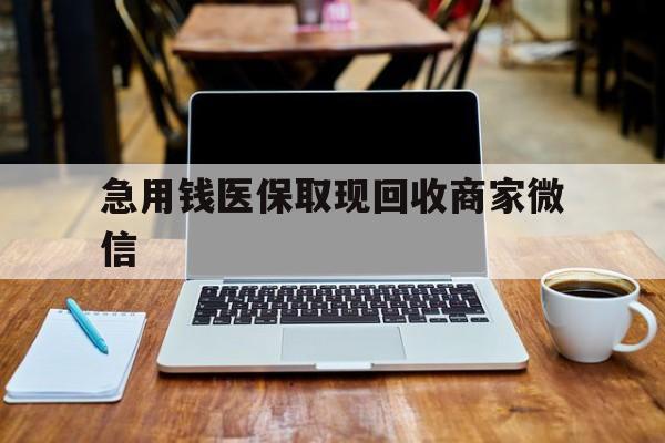 兰州急用钱医保取现回收商家微信(私人回收微信联系方式)