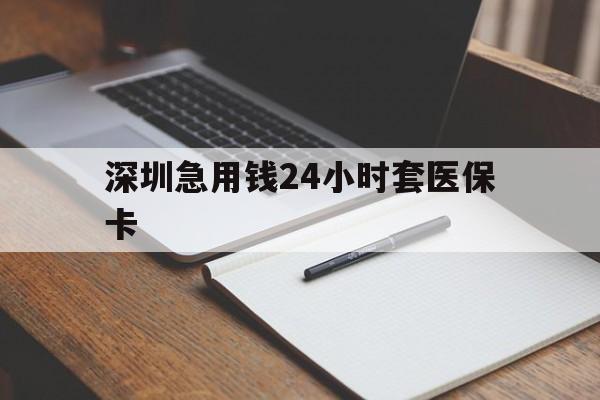 兰州深圳急用钱24小时套医保卡(24小时套医保卡联系方式)
