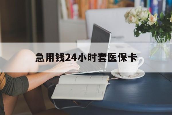 兰州急用钱24小时套医保卡(医保套取现金最佳方法)