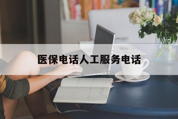 兰州医保电话人工服务电话(社保医保电话人工服务电话)