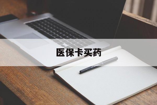 兰州医保卡买药(医保卡买药有限制吗)