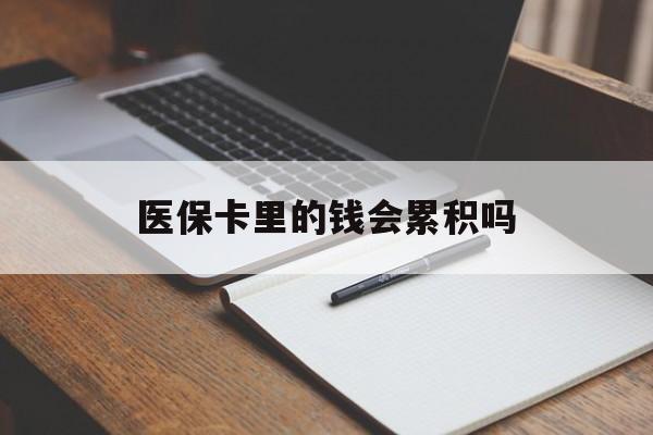 兰州医保卡里的钱会累积吗(医保卡账户的钱会累积么)